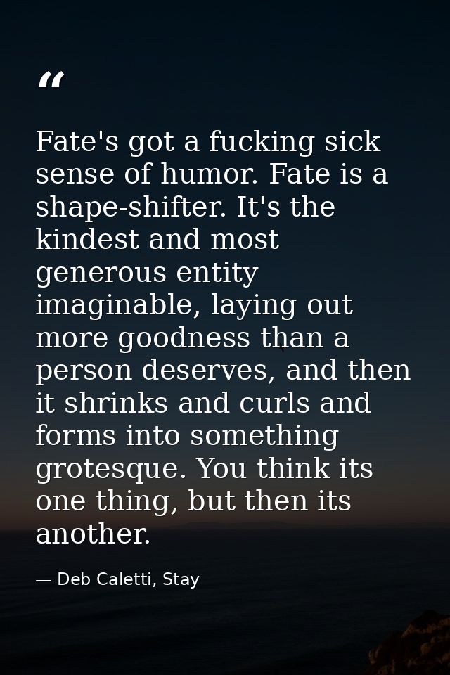 Fate's got a fucking sick sense of humor. Fate is a shape-shifter. It's the kindest and most generous entity imaginable, — Deb Caletti, Stay