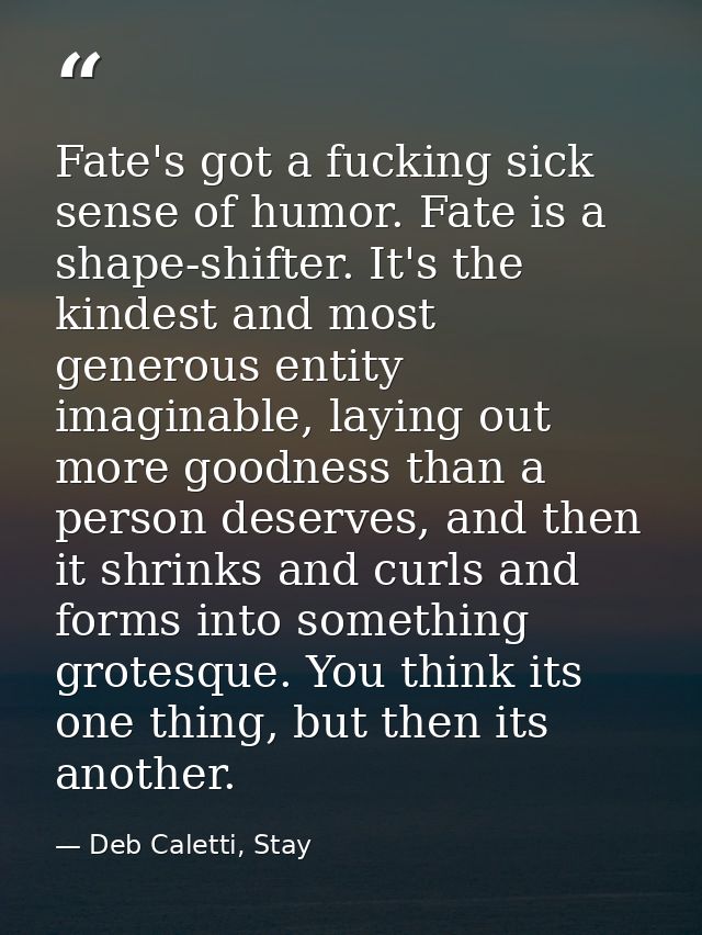 Fate's got a fucking sick sense of humor. Fate is a shape-shifter. It's the kindest and most generous entity imaginable, — Deb Caletti, Stay