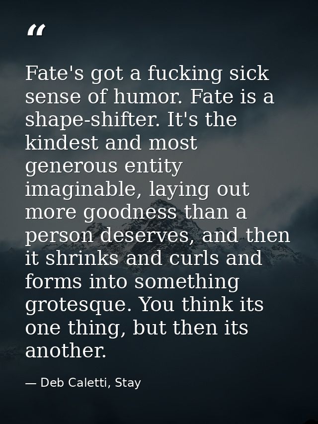 Fate's got a fucking sick sense of humor. Fate is a shape-shifter. It's the kindest and most generous entity imaginable, — Deb Caletti, Stay