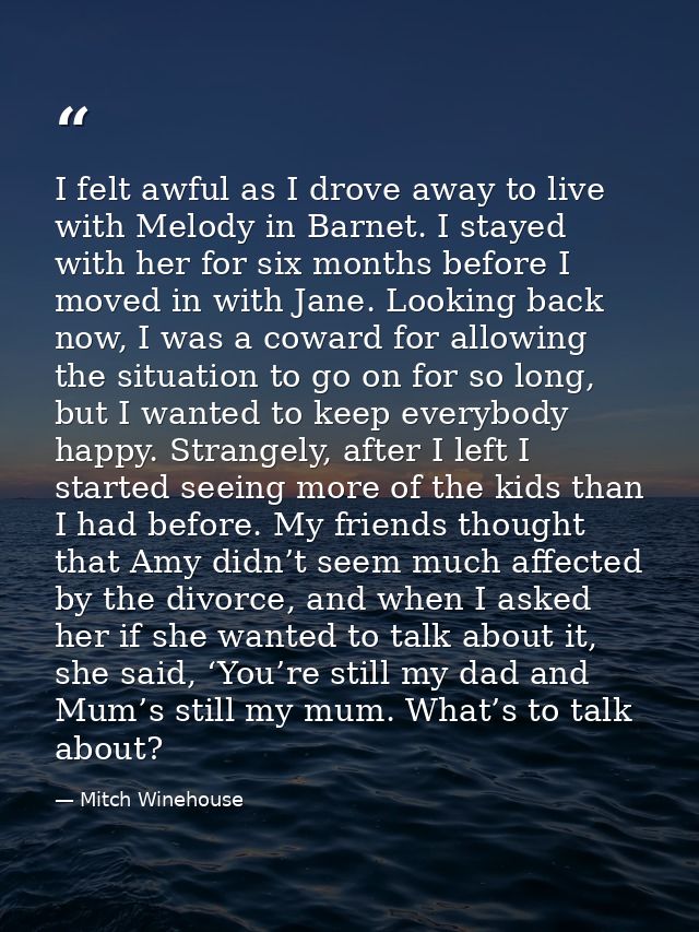 I felt awful as I drove away to live with Melody in Barnet. I stayed with her for six months before I moved in with Jane — Mitch Winehouse