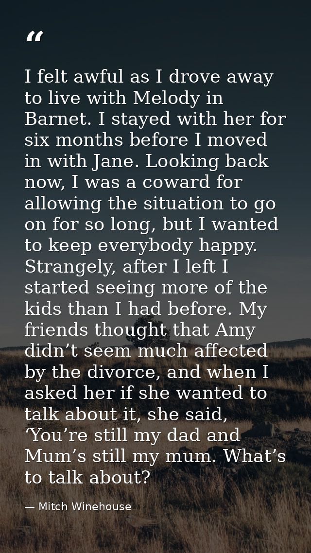 I felt awful as I drove away to live with Melody in Barnet. I stayed with her for six months before I moved in with Jane — Mitch Winehouse