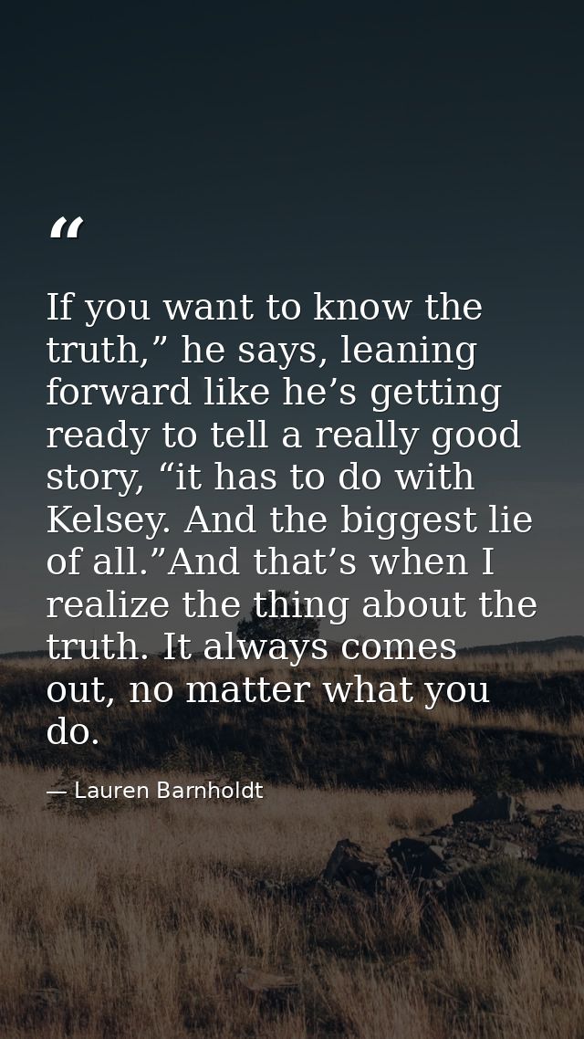 If you want to know the truth,” he says, leaning forward like he’s getting ready to tell a really good story, “it has to — Lauren Barnholdt