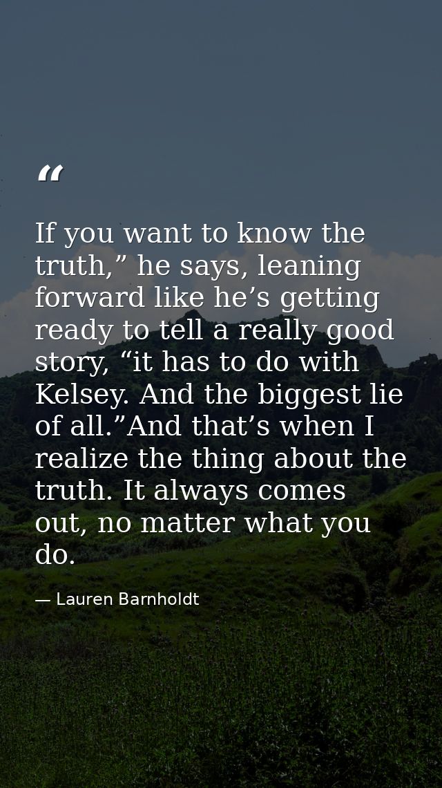 If you want to know the truth,” he says, leaning forward like he’s getting ready to tell a really good story, “it has to — Lauren Barnholdt