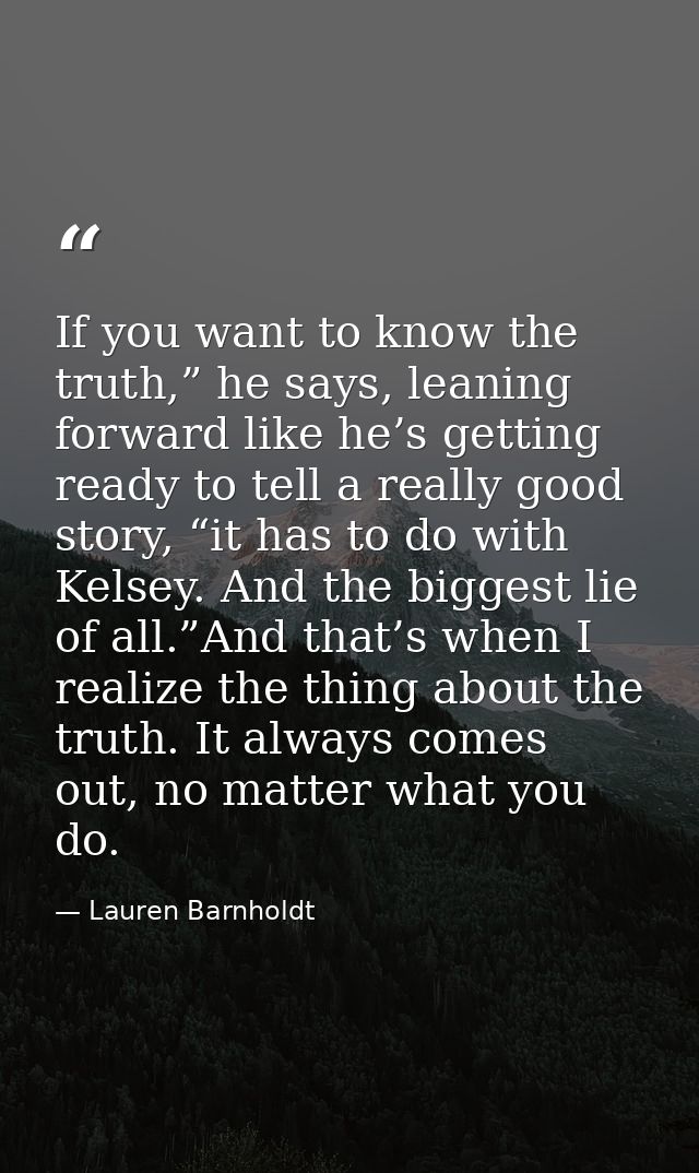 If you want to know the truth,” he says, leaning forward like he’s getting ready to tell a really good story, “it has to — Lauren Barnholdt