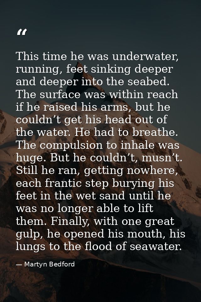 This time he was underwater, running, feet sinking deeper and deeper into the seabed. The surface was within reach if he — Martyn Bedford
