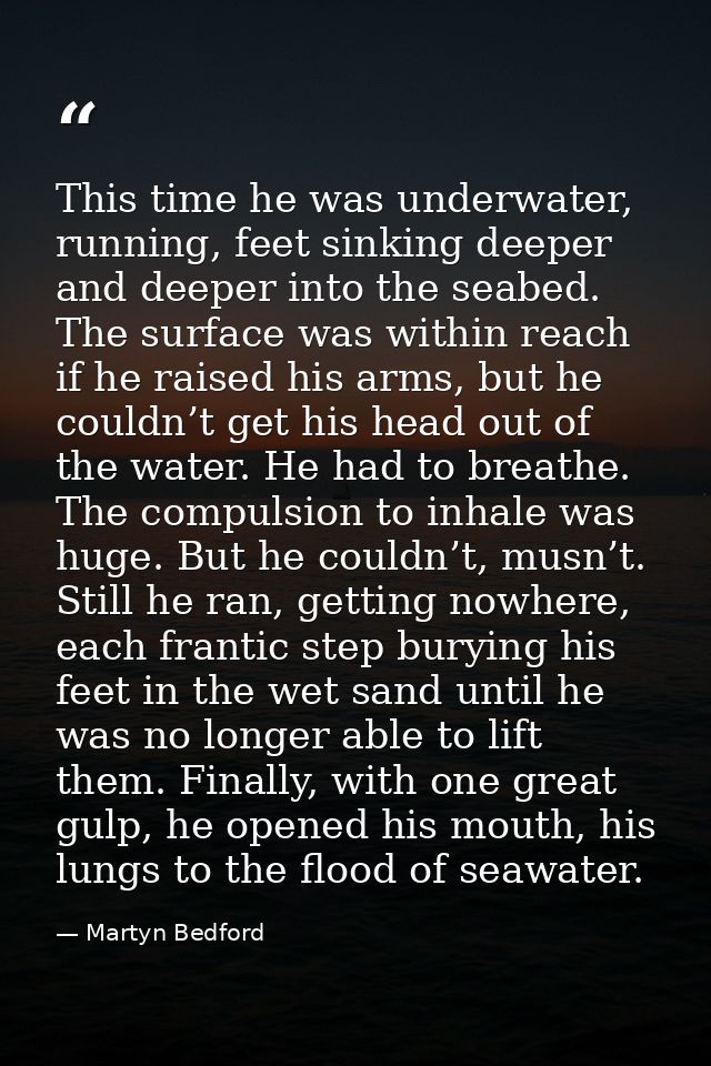 This time he was underwater, running, feet sinking deeper and deeper into the seabed. The surface was within reach if he — Martyn Bedford