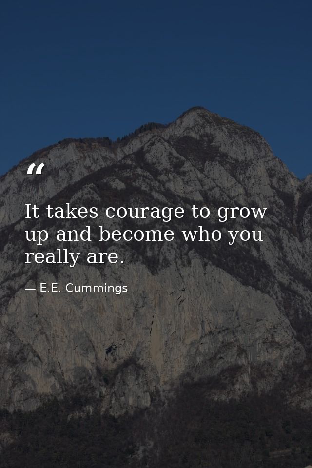 It takes courage to grow up and become who you really are. — E.E. Cummings