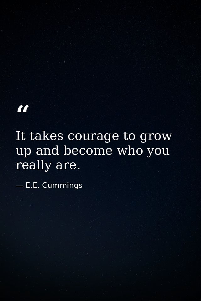 It takes courage to grow up and become who you really are. — E.E. Cummings