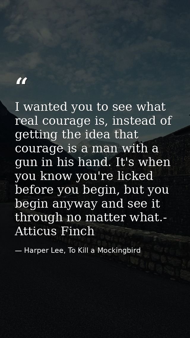 I wanted you to see what real courage is, instead of getting the idea that courage is a man with a gun in his hand. It's — Harper Lee, To Kill a Mockingbird
