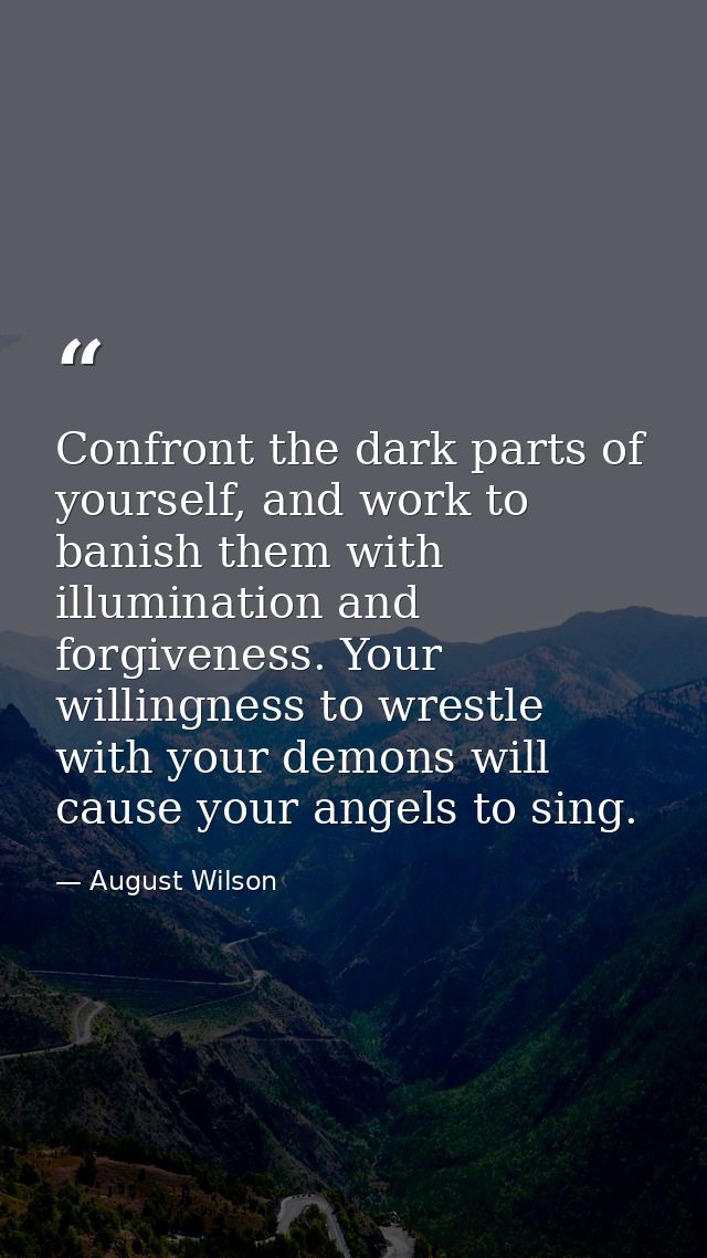 Confront the dark parts of yourself, and work to banish them with illumination and forgiveness. Your willingness to wres — August Wilson