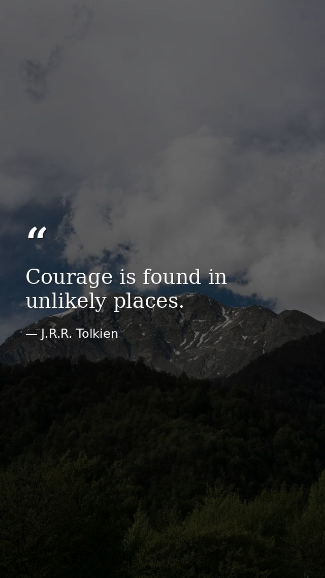 Courage is found in unlikely places. — J.R.R. Tolkien