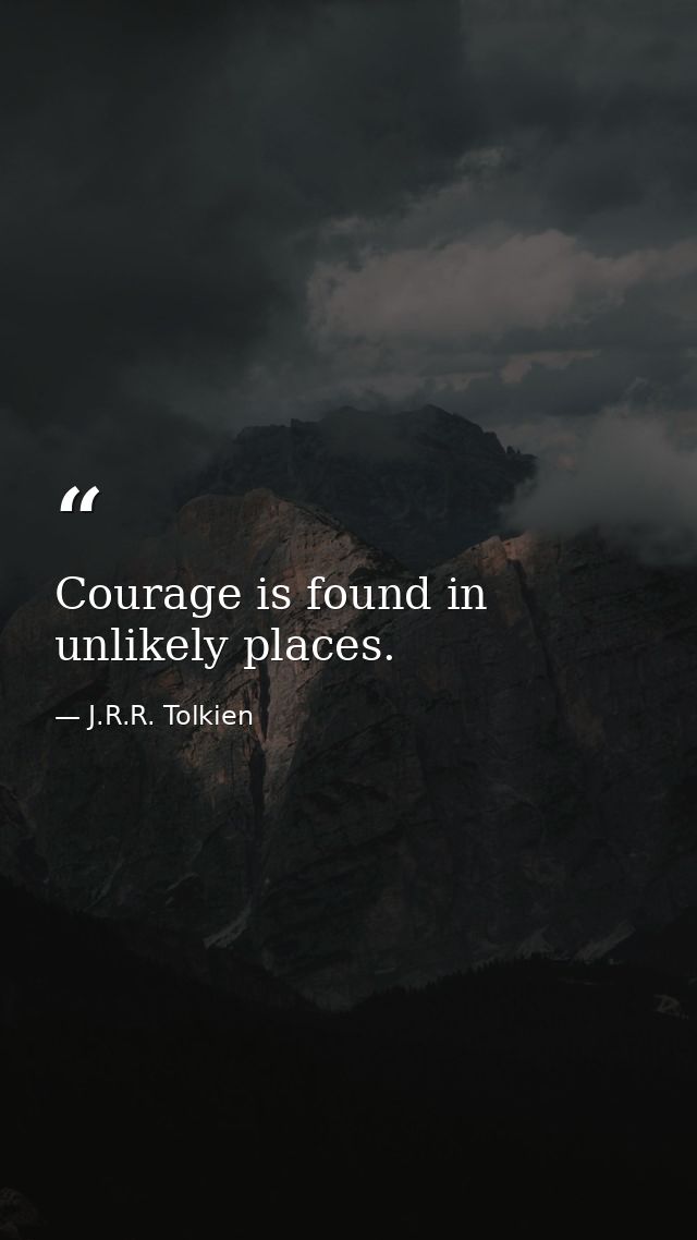 Courage is found in unlikely places. — J.R.R. Tolkien