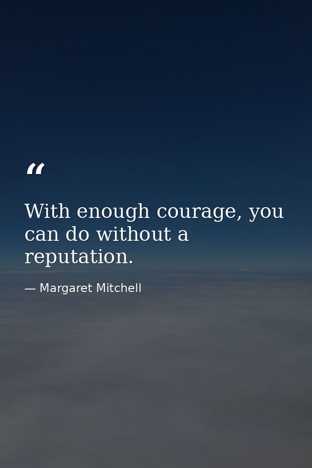 With enough courage, you can do without a reputation. — Margaret Mitchell