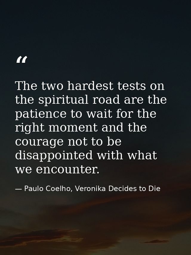 The two hardest tests on the spiritual road are the patience to wait for the right moment and the courage not to be disa — Paulo Coelho, Veronika Decides to Die