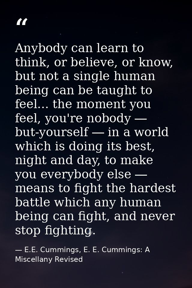 Anybody can learn to think, or believe, or know, but not a single human being can be taught to feel... the moment you fe — E.E. Cummings, E. E. Cummings: A Miscellany Revised