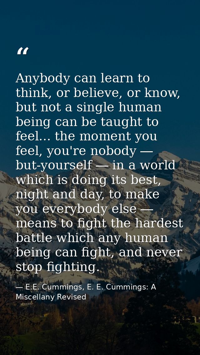 Anybody can learn to think, or believe, or know, but not a single human being can be taught to feel... the moment you fe — E.E. Cummings, E. E. Cummings: A Miscellany Revised