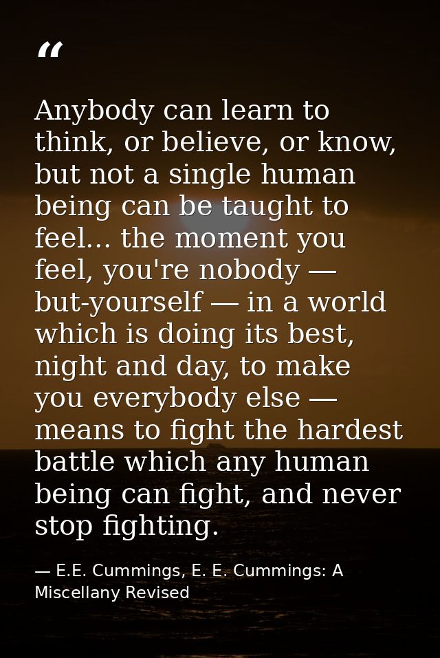 Anybody can learn to think, or believe, or know, but not a single human being can be taught to feel... the moment you fe — E.E. Cummings, E. E. Cummings: A Miscellany Revised