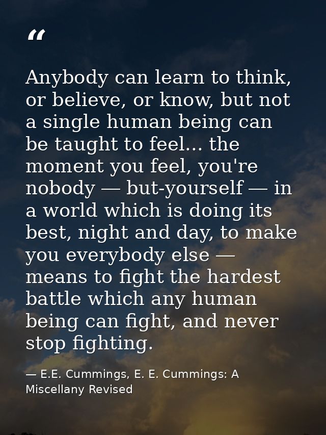 Anybody can learn to think, or believe, or know, but not a single human being can be taught to feel... the moment you fe — E.E. Cummings, E. E. Cummings: A Miscellany Revised