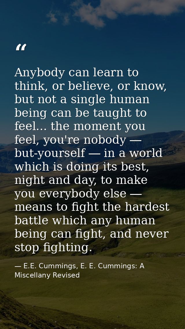 Anybody can learn to think, or believe, or know, but not a single human being can be taught to feel... the moment you fe — E.E. Cummings, E. E. Cummings: A Miscellany Revised