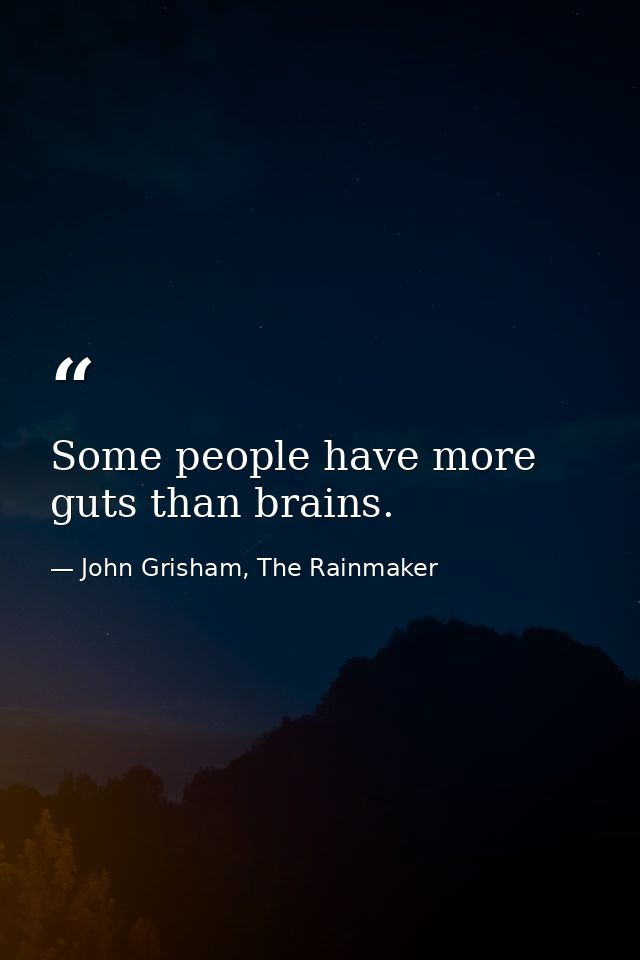 Some people have more guts than brains. — John Grisham, The Rainmaker