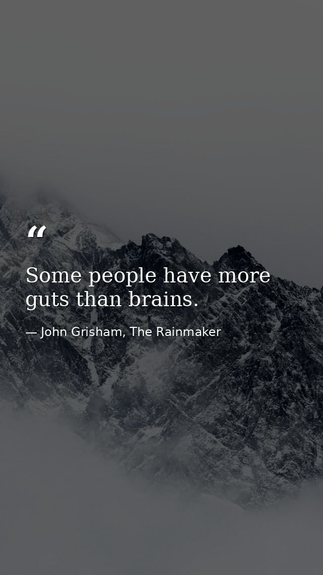 Some people have more guts than brains. — John Grisham, The Rainmaker