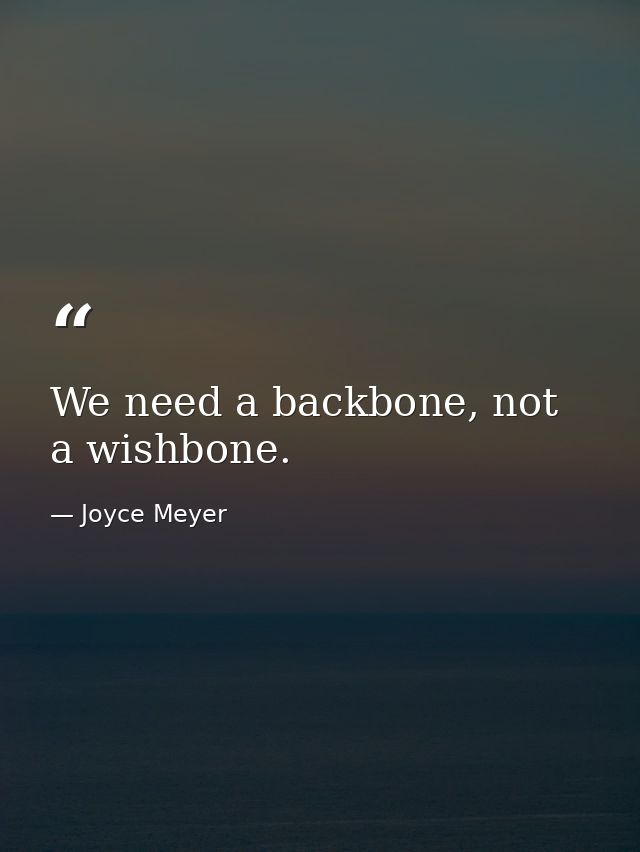 We need a backbone, not a wishbone. — Joyce Meyer