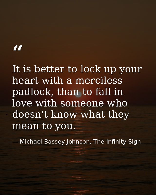 It is better to lock up your heart with a merciless padlock, than to fall in love with someone who doesn't know what the — Michael Bassey Johnson, The Infinity Sign