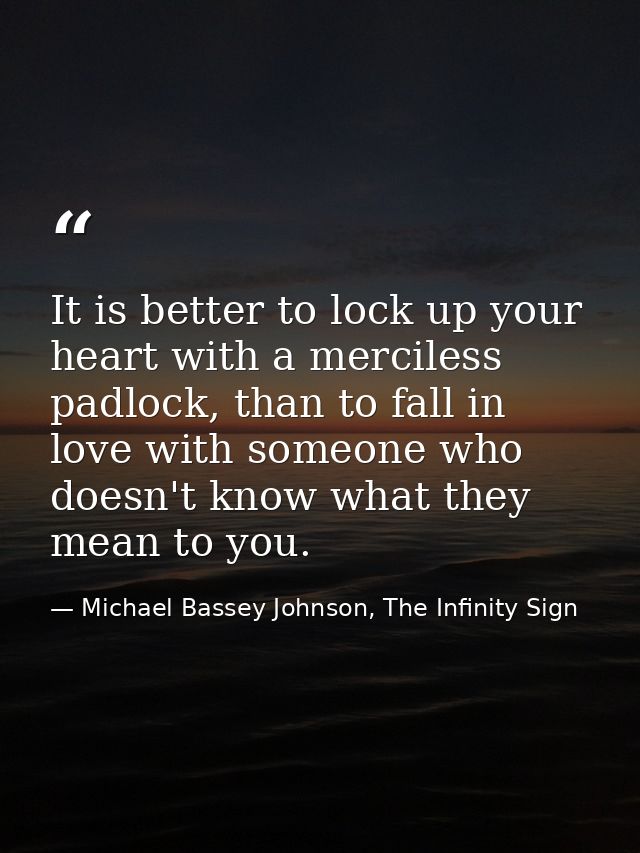 It is better to lock up your heart with a merciless padlock, than to fall in love with someone who doesn't know what the — Michael Bassey Johnson, The Infinity Sign