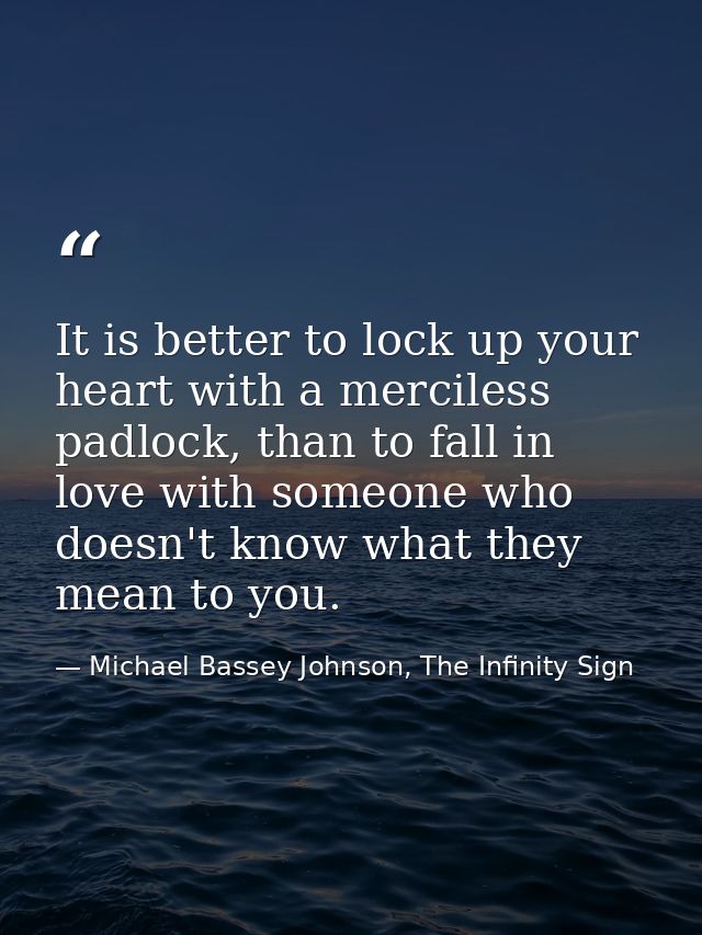It is better to lock up your heart with a merciless padlock, than to fall in love with someone who doesn't know what the — Michael Bassey Johnson, The Infinity Sign