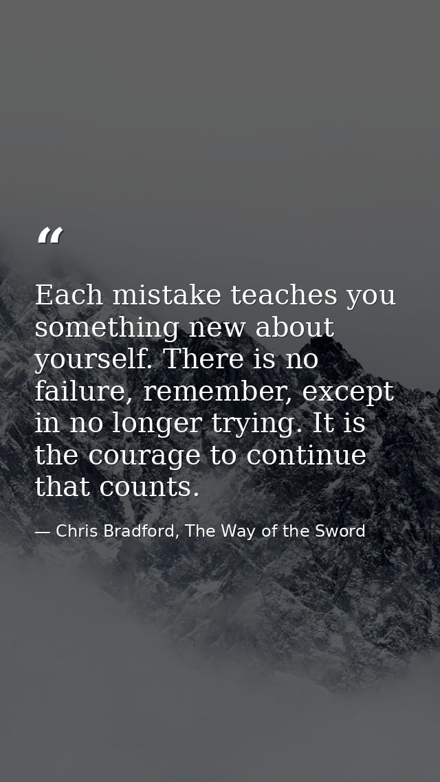 Each mistake teaches you something new about yourself. There is no failure, remember, except in no longer trying. It is  — Chris Bradford, The Way of the Sword
