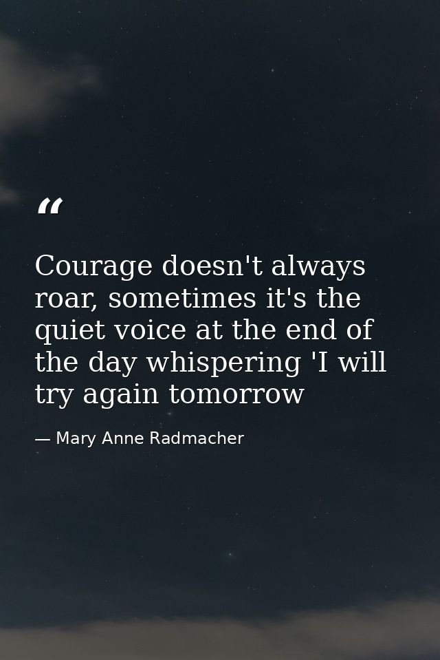 Courage doesn't always roar, sometimes it's the quiet voice at the end of the day whispering 'I will try again tomorrow — Mary Anne Radmacher