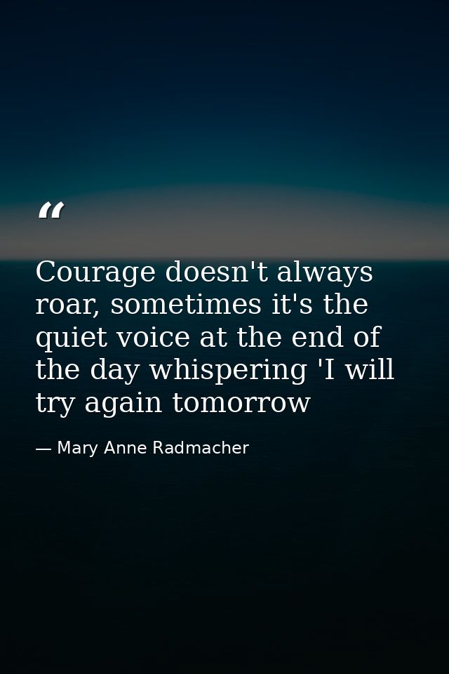 Courage doesn't always roar, sometimes it's the quiet voice at the end of the day whispering 'I will try again tomorrow — Mary Anne Radmacher