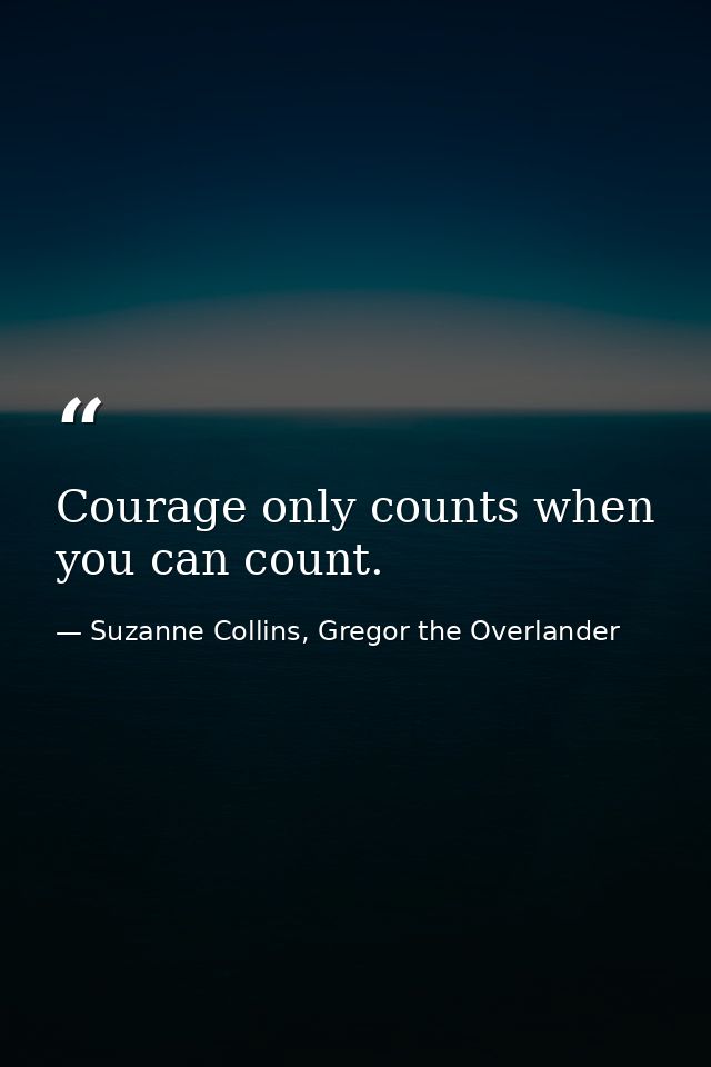 Courage only counts when you can count. — Suzanne Collins, Gregor the Overlander