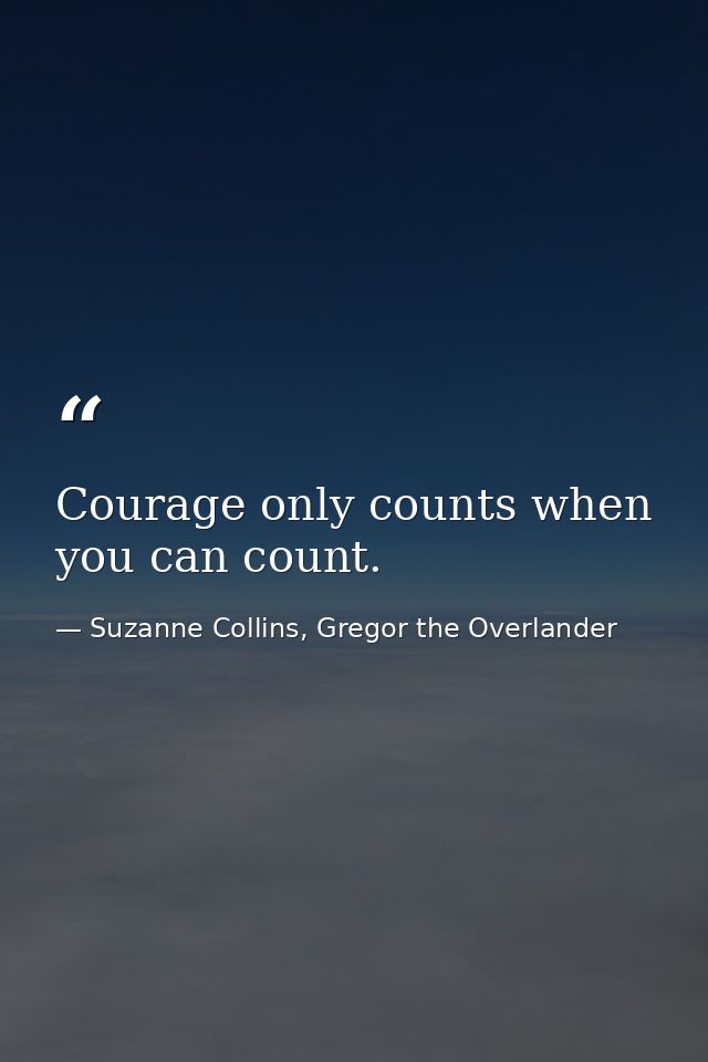 Courage only counts when you can count. — Suzanne Collins, Gregor the Overlander