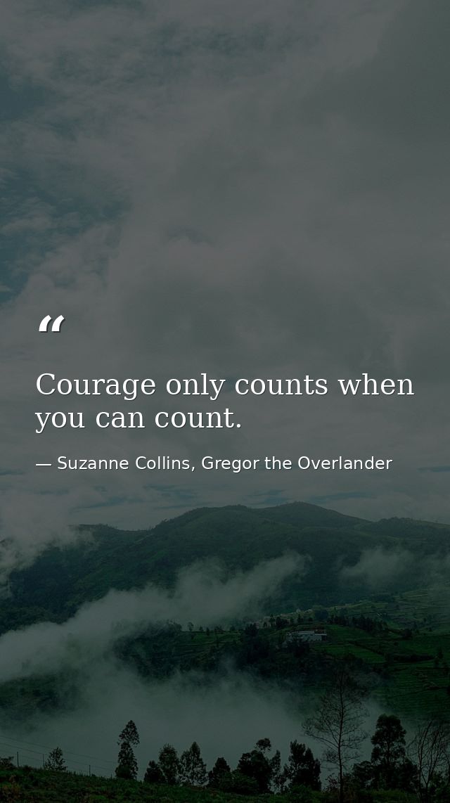 Courage only counts when you can count. — Suzanne Collins, Gregor the Overlander