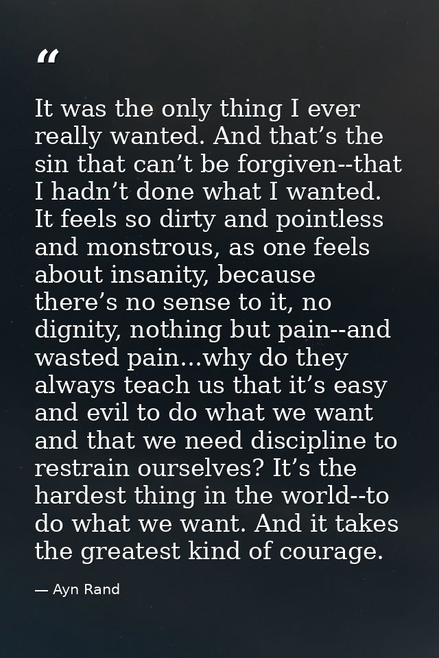 It was the only thing I ever really wanted. And that’s the sin that can’t be forgiven--that I hadn’t done what I wanted. — Ayn Rand