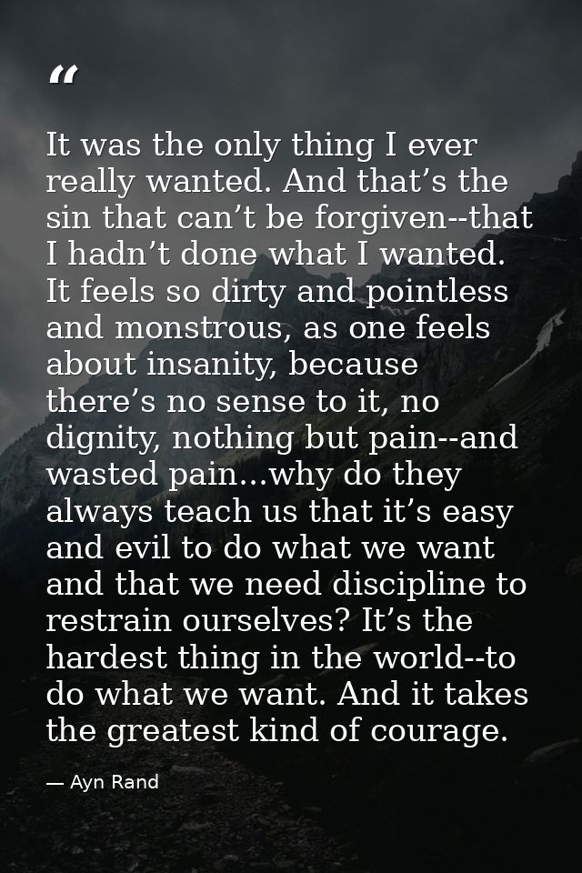 It was the only thing I ever really wanted. And that’s the sin that can’t be forgiven--that I hadn’t done what I wanted. — Ayn Rand