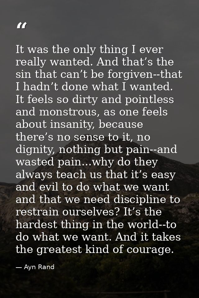 It was the only thing I ever really wanted. And that’s the sin that can’t be forgiven--that I hadn’t done what I wanted. — Ayn Rand
