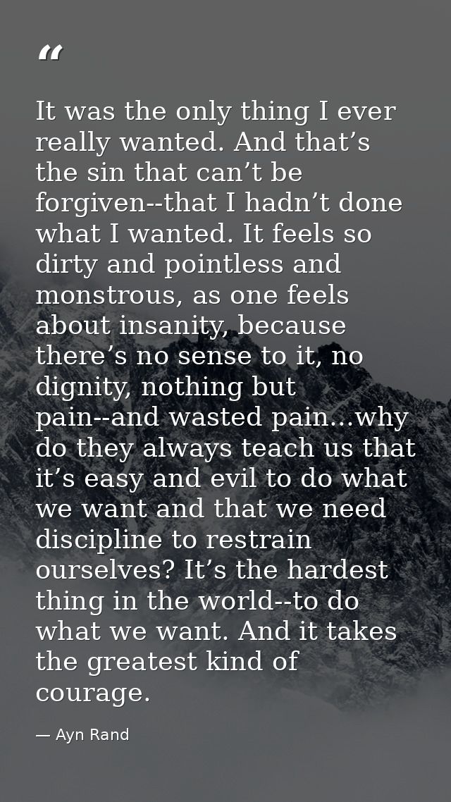 It was the only thing I ever really wanted. And that’s the sin that can’t be forgiven--that I hadn’t done what I wanted. — Ayn Rand