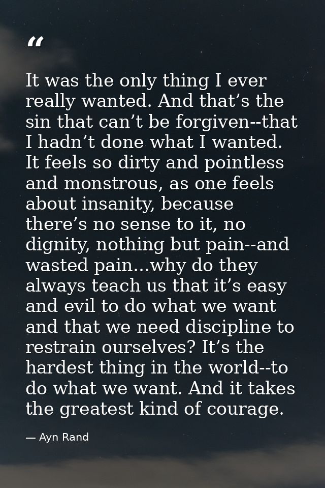 It was the only thing I ever really wanted. And that’s the sin that can’t be forgiven--that I hadn’t done what I wanted. — Ayn Rand