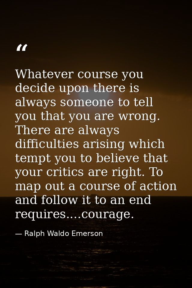 Whatever course you decide upon there is always someone to tell you that you are wrong. There are always difficulties ar — Ralph Waldo Emerson