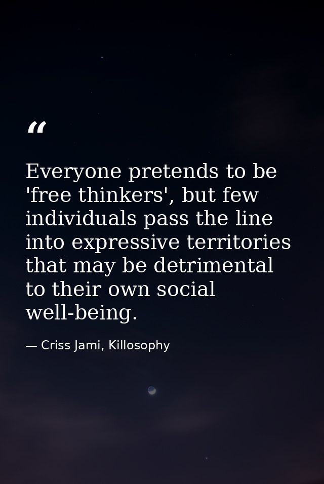 Everyone pretends to be 'free thinkers', but few individuals pass the line into expressive territories that may be detri — Criss Jami, Killosophy