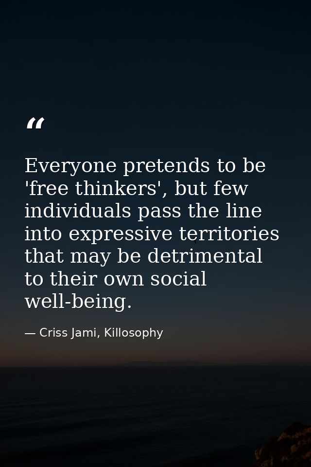Everyone pretends to be 'free thinkers', but few individuals pass the line into expressive territories that may be detri — Criss Jami, Killosophy