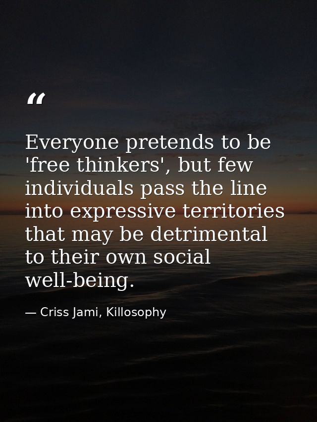 Everyone pretends to be 'free thinkers', but few individuals pass the line into expressive territories that may be detri — Criss Jami, Killosophy