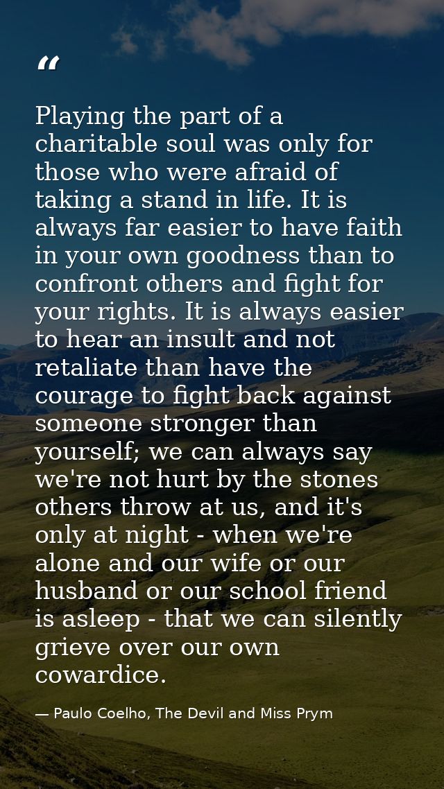 Playing the part of a charitable soul was only for those who were afraid of taking a stand in life. It is always far eas — Paulo Coelho, The Devil and Miss Prym