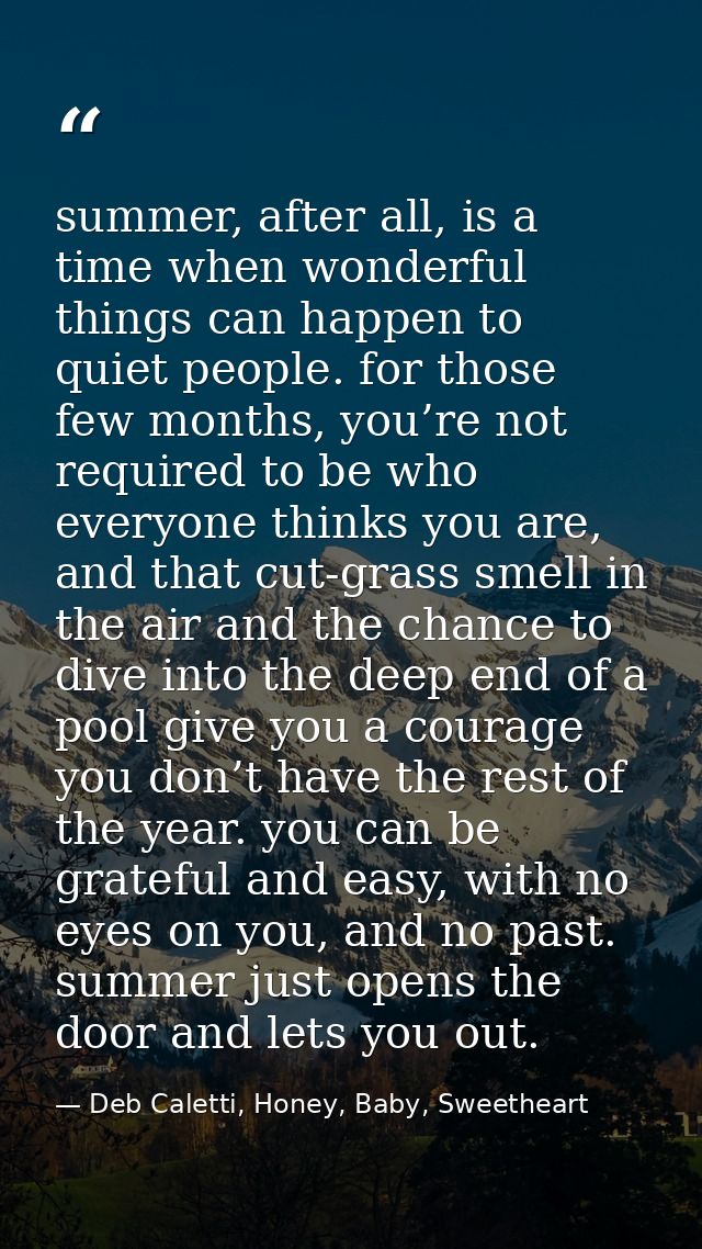 summer, after all, is a time when wonderful things can happen to quiet people. for those few months, you’re not required — Deb Caletti, Honey, Baby, Sweetheart