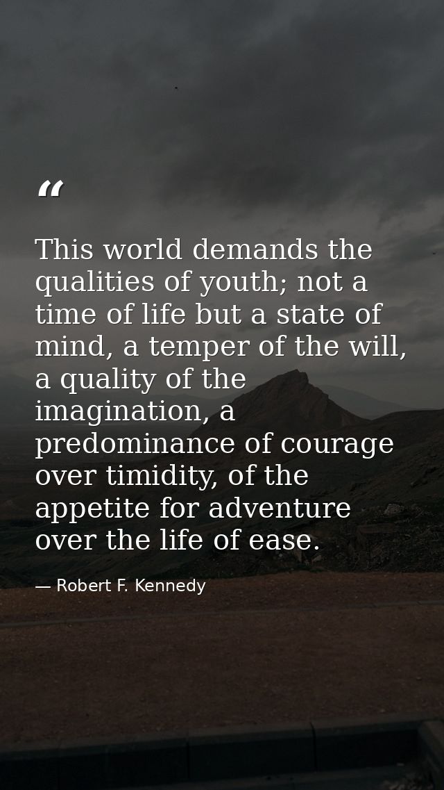 This world demands the qualities of youth; not a time of life but a state of mind, a temper of the will, a quality of th — Robert F. Kennedy