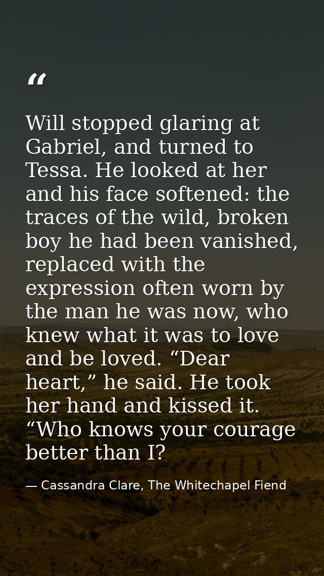 Will stopped glaring at Gabriel, and turned to Tessa. He looked at her and his face softened: the traces of the wild, br — Cassandra Clare, The Whitechapel Fiend