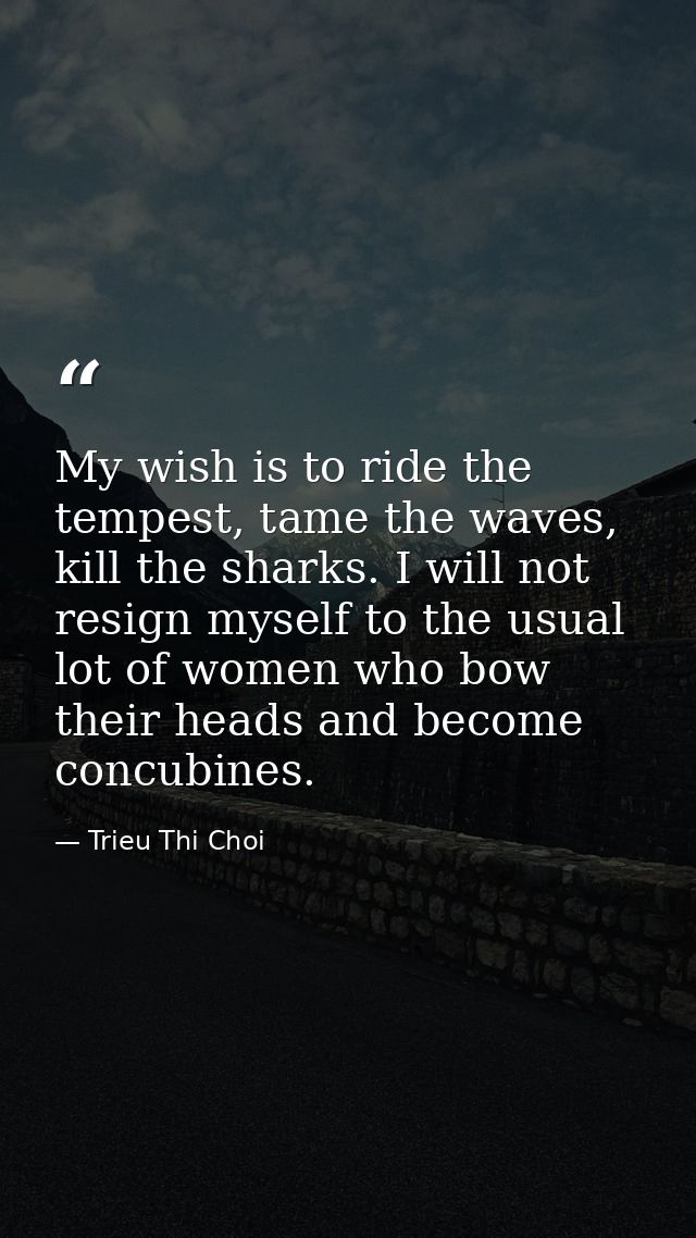 My wish is to ride the tempest, tame the waves, kill the sharks. I will not resign myself to the usual lot of women who  — Trieu Thi Choi