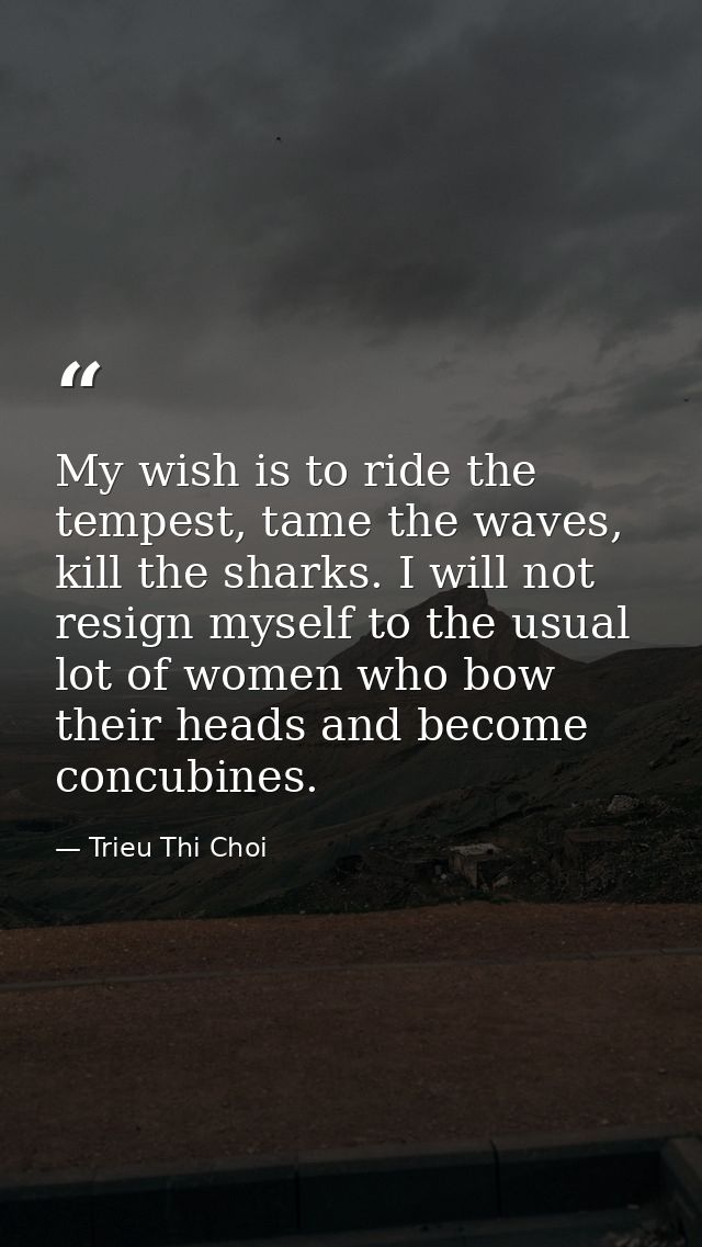 My wish is to ride the tempest, tame the waves, kill the sharks. I will not resign myself to the usual lot of women who  — Trieu Thi Choi